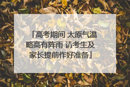 高考期间 太原气温略高有阵雨 请考生及家长提前作好准备